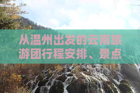 从温州出发的云南旅游团行程安排、景点推荐及旅行须知全解