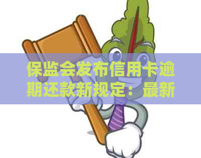 保监会发布信用卡逾期还款新规定：最新政策解读与信用管理指南