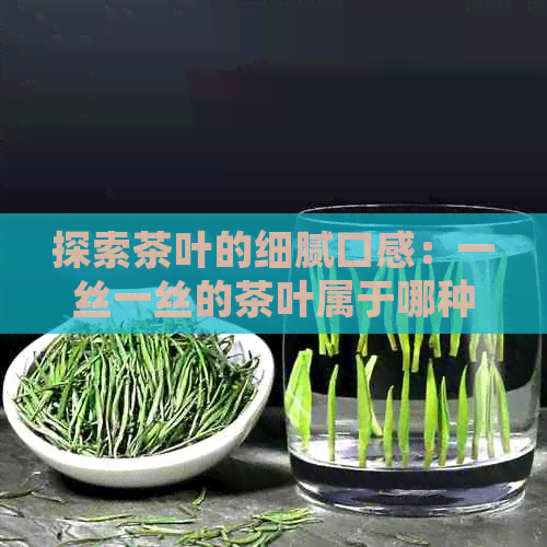 探索茶叶的细腻口感：一丝一丝的茶叶属于哪种茶？