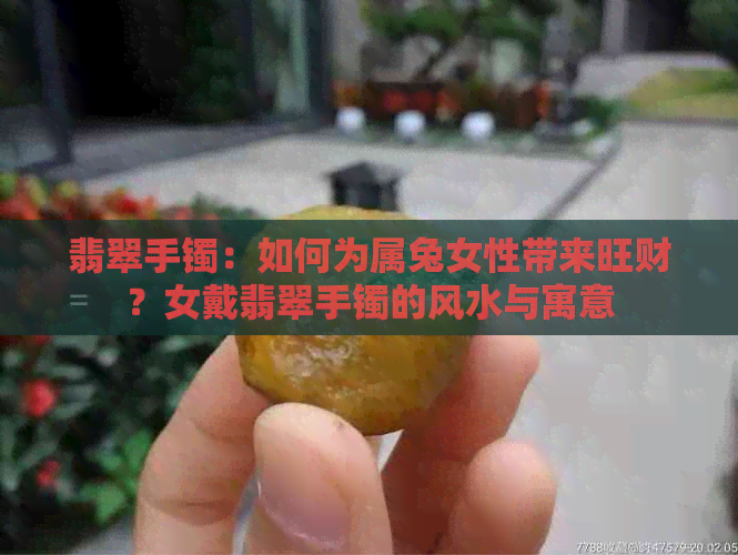 翡翠手镯：如何为属兔女性带来旺财？女戴翡翠手镯的风水与寓意