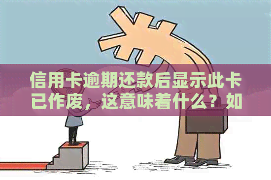 信用卡逾期还款后显示此卡已作废，这意味着什么？如何解决？