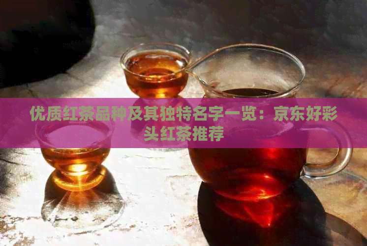 优质红茶品种及其独特名字一览：京东好彩头红茶推荐