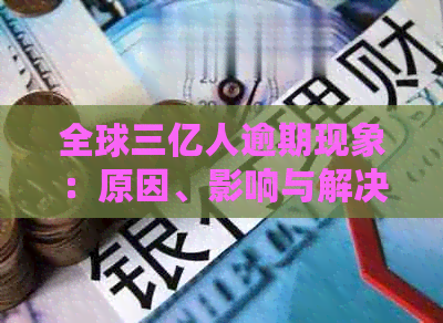 全球三亿人逾期现象：原因、影响与解决策略