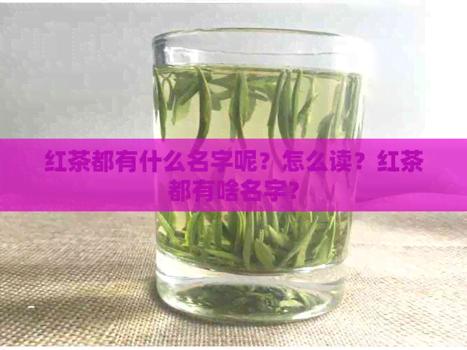 红茶都有什么名字呢？怎么读？红茶都有啥名字？