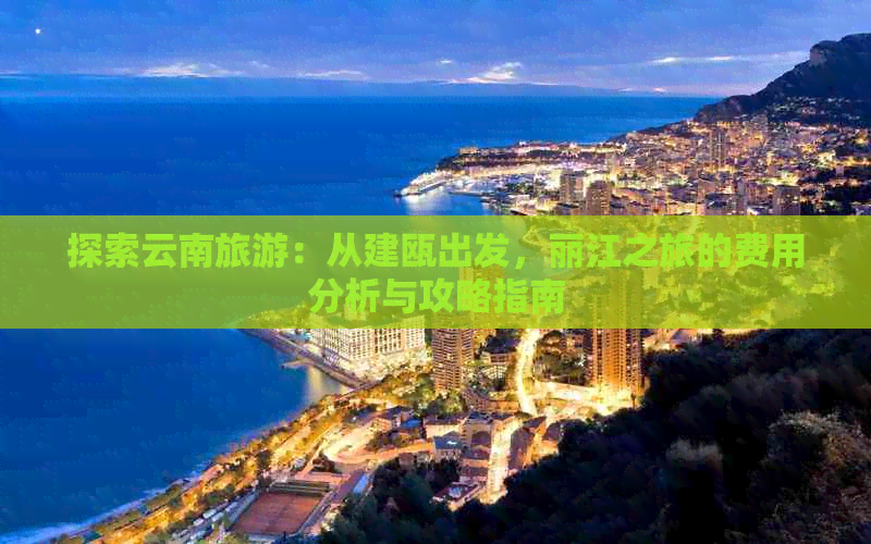 探索云南旅游：从建瓯出发，丽江之旅的费用分析与攻略指南