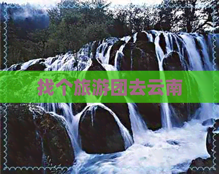 找个旅游团去云南