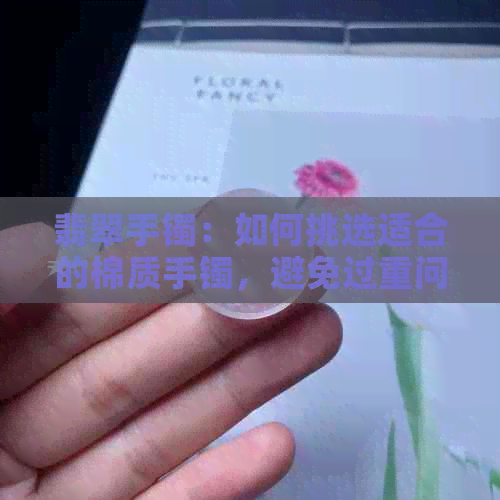 翡翠手镯：如何挑选适合的棉质手镯，避免过重问题？