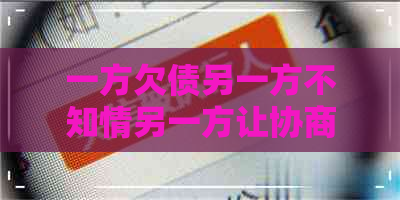 一方欠债另一方不知情另一方让协商还款