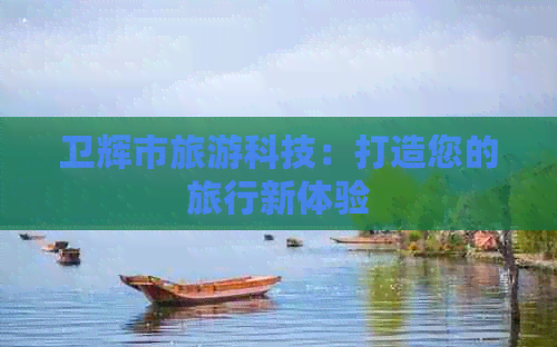 卫辉市旅游科技：打造您的旅行新体验