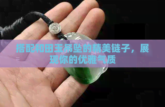 搭配和田玉吊坠的精美链子，展现你的优雅气质