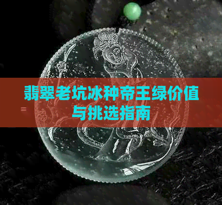 翡翠老坑冰种帝王绿价值与挑选指南