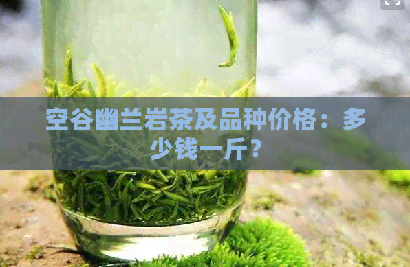 空谷幽兰岩茶及品种价格：多少钱一斤？