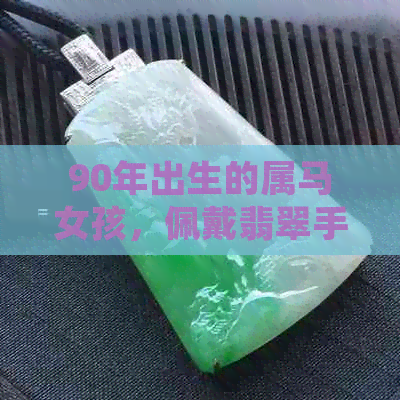 90年出生的属马女孩，佩戴翡翠手镯是否合适？