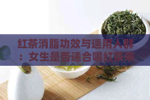 红茶消脂功效与适用人群：女生是否适合喝红茶来解油腻？