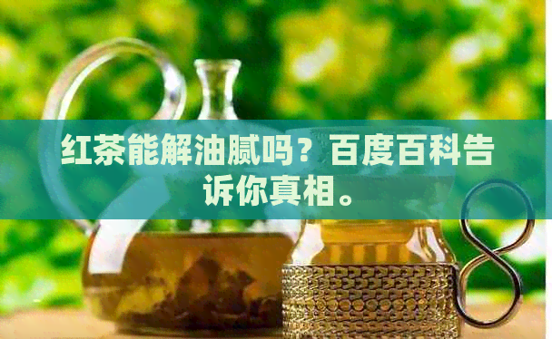 红茶能解油腻吗？百度百科告诉你真相。