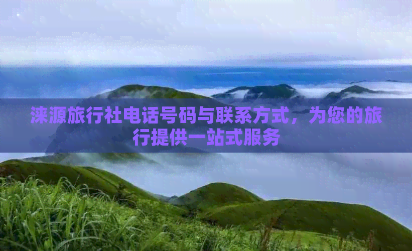 涞源旅行社电话号码与联系方式，为您的旅行提供一站式服务