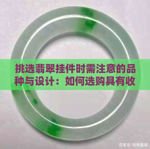 挑选翡翠挂件时需注意的品种与设计：如何选购具有收藏价值的吊坠？