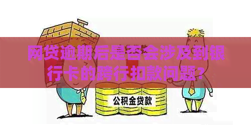 网贷逾期后是否会涉及到银行卡的跨行扣款问题？