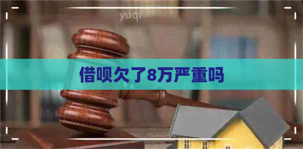 借呗欠了8万严重吗