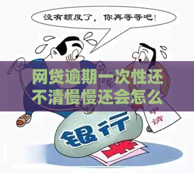 网贷逾期一次性还不清慢慢还会怎么样