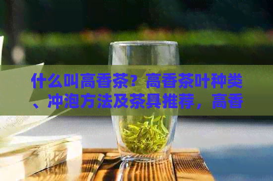 什么叫高香茶？高香茶叶种类、冲泡方法及茶具推荐，高香茶厂家介绍