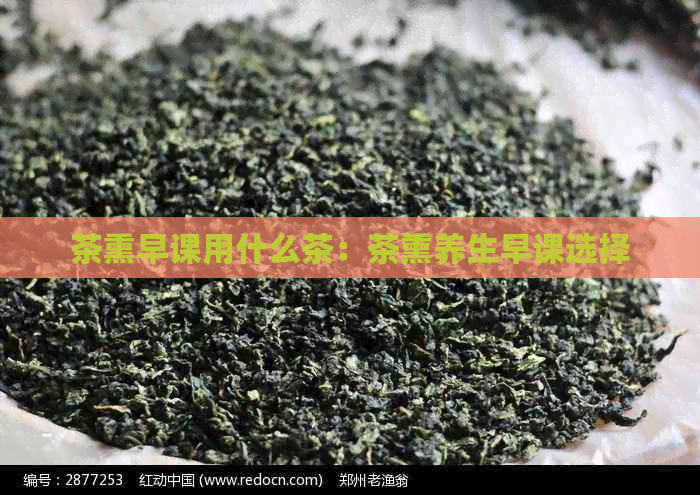 茶熏早课用什么茶：茶熏养生早课选择