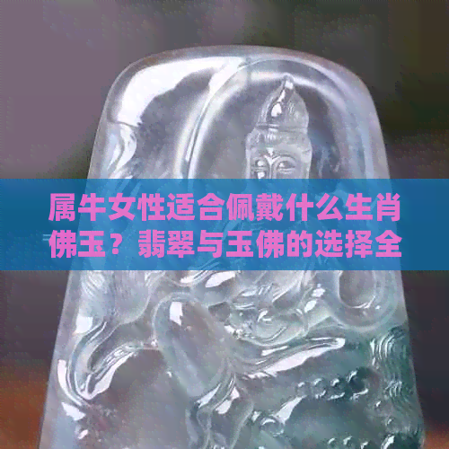 属牛女性适合佩戴什么生肖佛玉？翡翠与玉佛的选择全解析