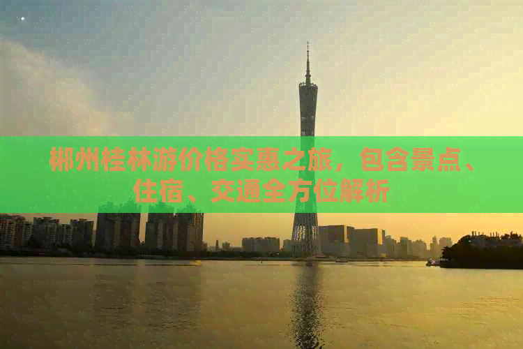 郴州桂林游价格实惠之旅，包含景点、住宿、交通全方位解析