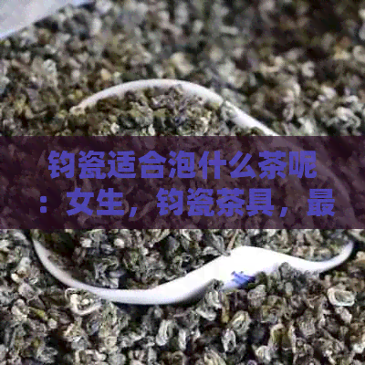 钧瓷适合泡什么茶呢：女生，钧瓷茶具，最适合的茶叶种类