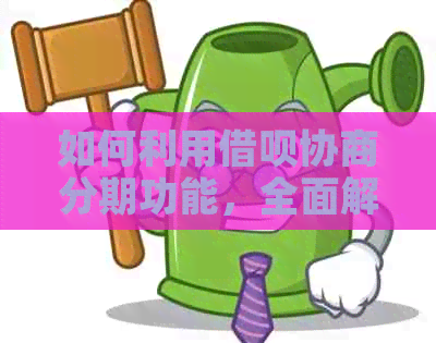 如何利用借呗协商分期功能，全面解决用户借款还款问题