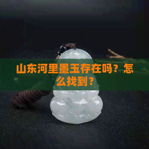 山东河里墨玉存在吗？怎么找到？