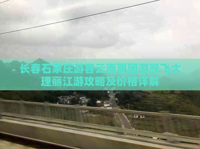 长春石家庄游客云南跟团游双飞大理丽江游攻略及价格详解