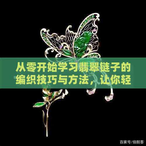 从零开始学习翡翠链子的编织技巧与方法，让你轻松掌握翡翠手链的制作全过程