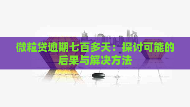 微粒贷逾期七百多天：探讨可能的后果与解决方法