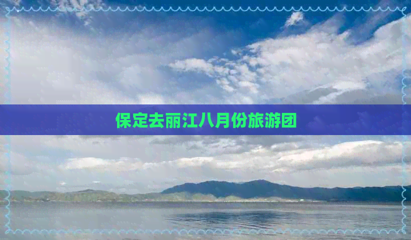 保定去丽江八月份旅游团