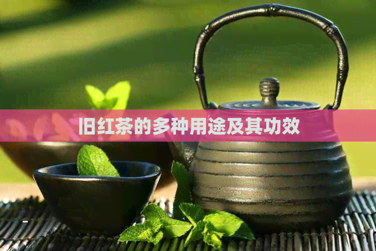 旧红茶的多种用途及其功效