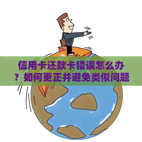 信用卡还款卡错误怎么办？如何更正并避免类似问题发生