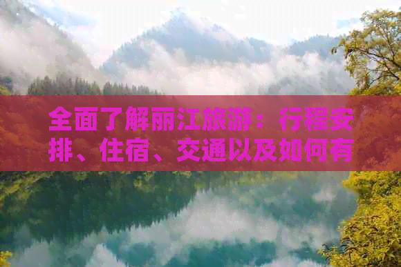 全面了解丽江旅游：行程安排、住宿、交通以及如何有效缓解旅行疲劳