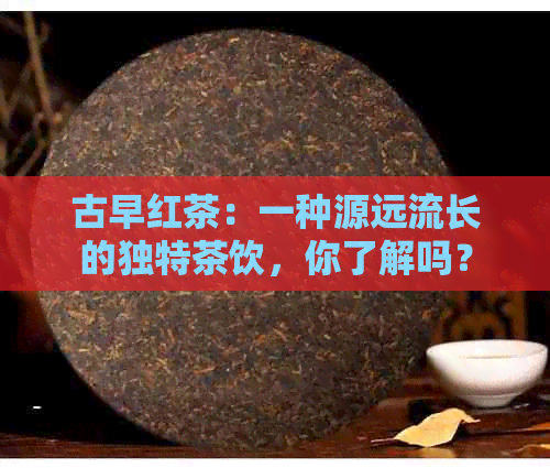 古早红茶：一种源远流长的独特茶饮，你了解吗？