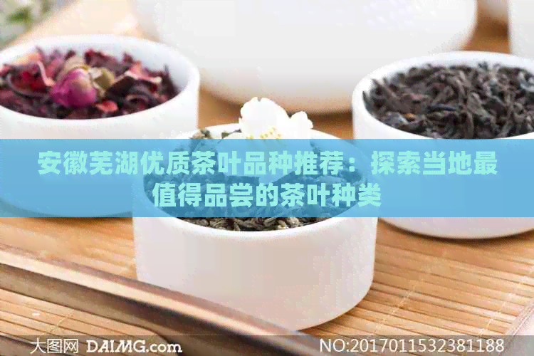 安徽芜湖优质茶叶品种推荐：探索当地最值得品尝的茶叶种类