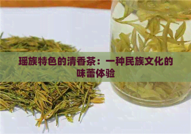 瑶族特色的清香茶：一种民族文化的味蕾体验