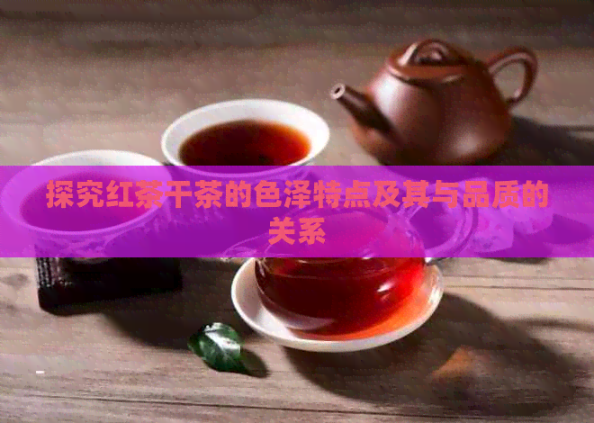 探究红茶干茶的色泽特点及其与品质的关系