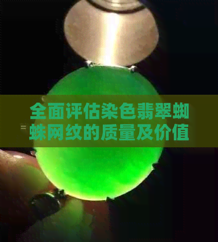 全面评估染色翡翠蜘蛛网纹的质量及价值，解答用户关于此种纹理的疑问