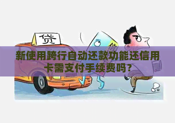 新使用跨行自动还款功能还信用卡需支付手续费吗？