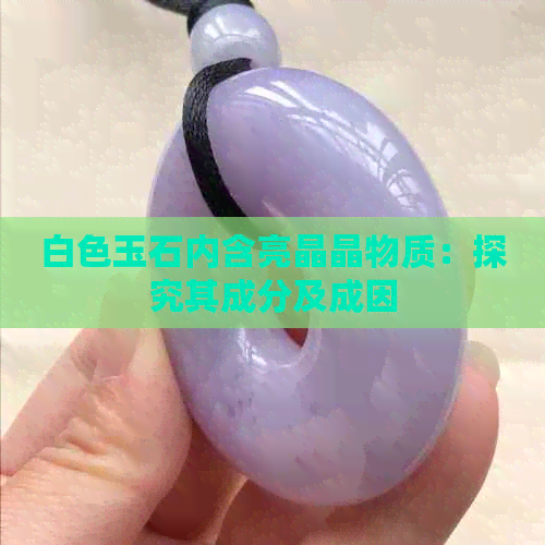 白色玉石内含亮晶晶物质：探究其成分及成因