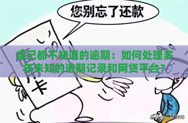 自己都不知道的逾期：如何处理多年未知的逾期记录和网贷平台？