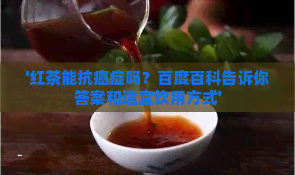 '红茶能抗癌症吗？百度百科告诉你答案和适宜饮用方式'