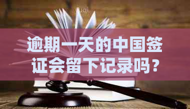 逾期一天的中国签证会留下记录吗？了解相关后果与应对策略