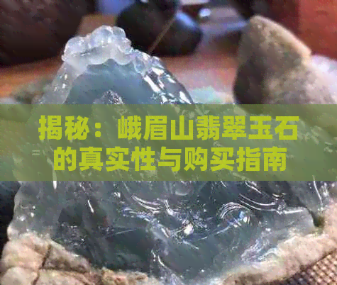 揭秘：峨眉山翡翠玉石的真实性与购买指南