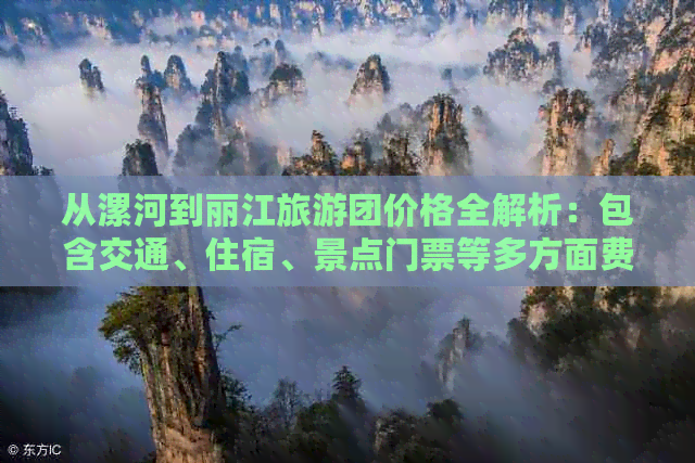 从漯河到丽江旅游团价格全解析：包含交通、住宿、景点门票等多方面费用